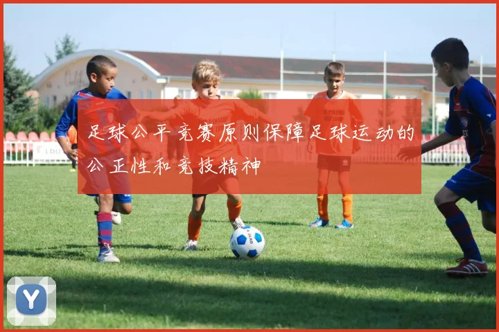 足球公平竞赛原则保障足球运动的公正性和竞技精神