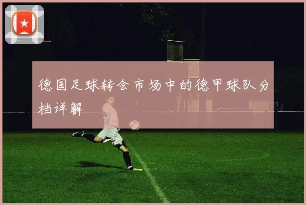 德国足球转会市场中的德甲球队分档详解